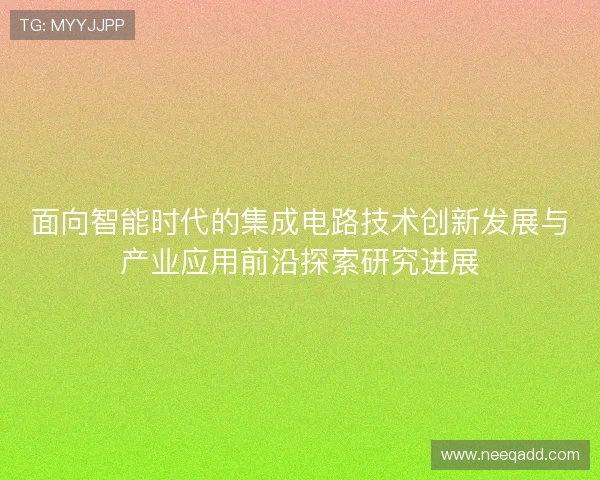 面向智能时代的集成电路技术创新发展与产业应用前沿探索研究进展